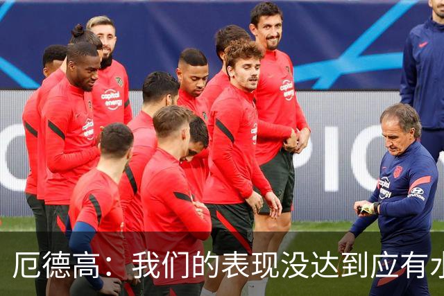 厄德高：我们的表现没达到应有水准，要争取在周末及时反弹